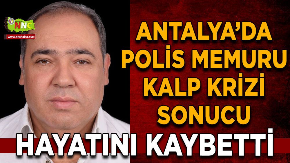 Antalya’da polis memuru kalp krizi sonucu hayatını kaybetti