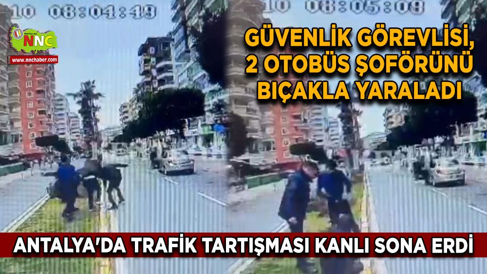 Antalya'da trafik tartışması kanlı sona erdi Güvenlik görevlisi, 2 otobüs şoförünü bıçakla yaraladı