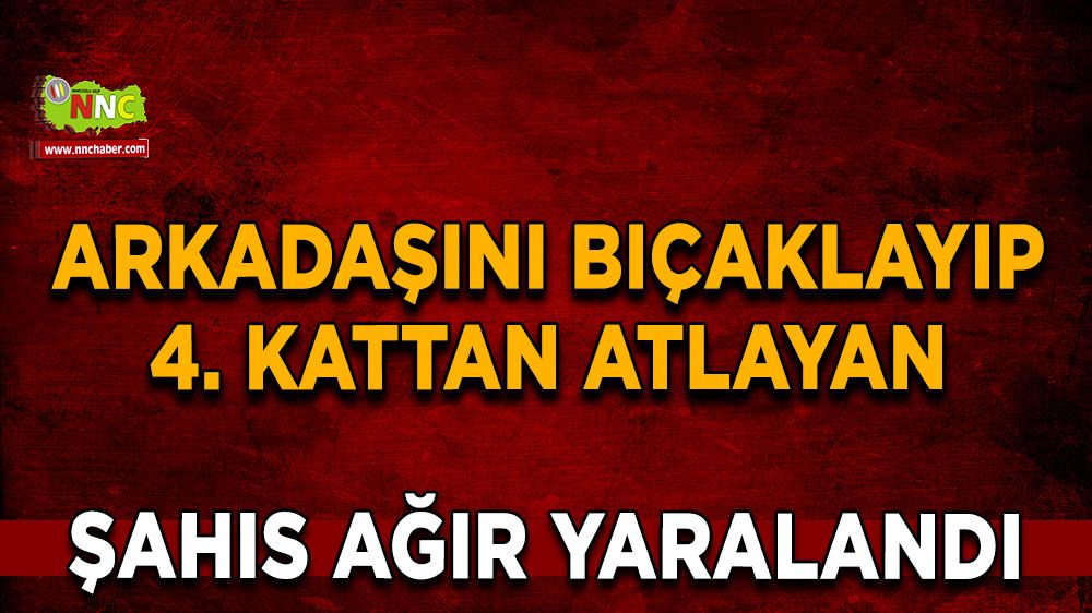 Arkadaşını bıçaklayıp 4. kattan atlayan şahıs ağır yaralandı