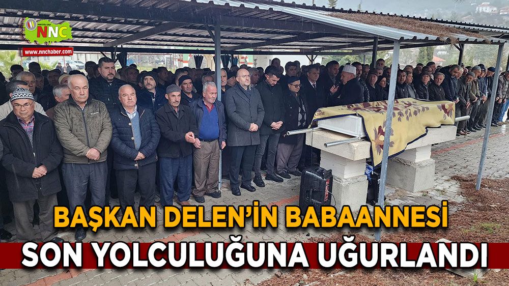 Başkan İlyas Delen’in babaannesi son yolculuğuna uğurlandı