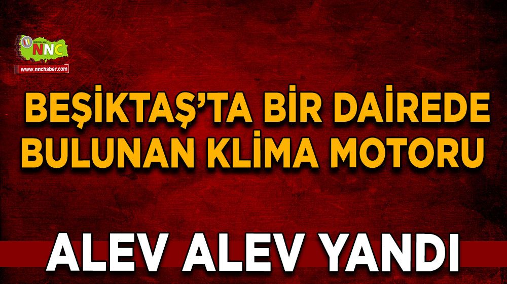  Beşiktaş’ta bir dairede bulunan klima motoru alev alev yandı