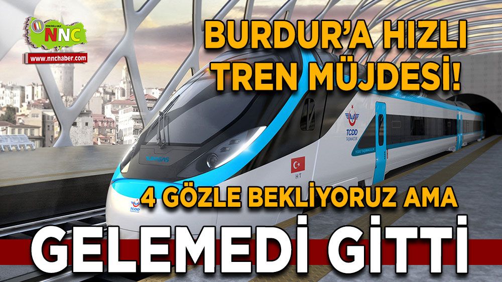 Burdur’a hızlı tren müjdesi! Gelemedi gitti