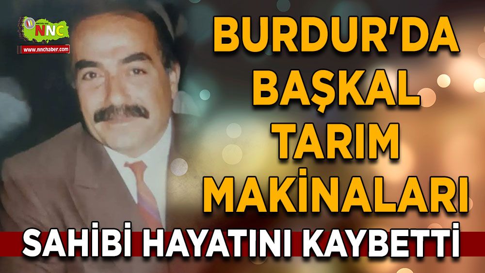 Burdur’da Başkal Tarım Makinaları sahibi İbrahim Başkal vefat etti