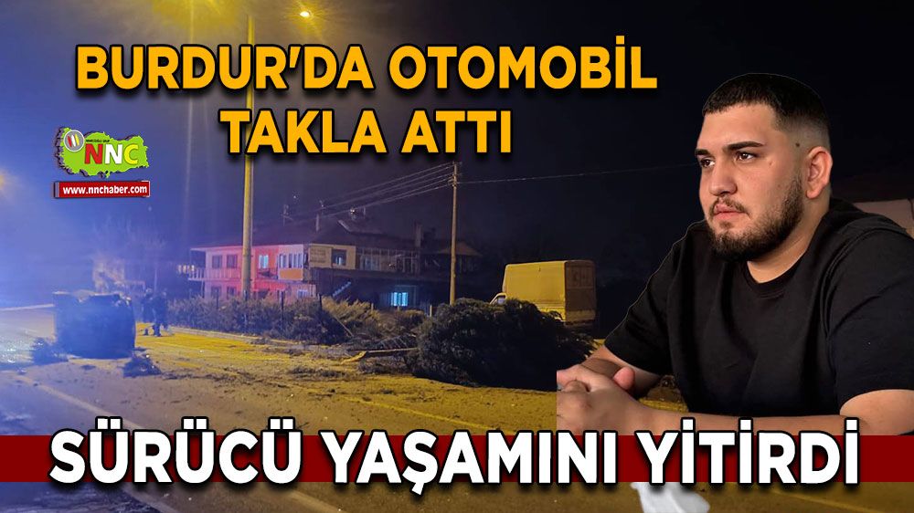 Burdur'da feci kaza Otomobil takla attı, sürücü yaşamını yitirdi