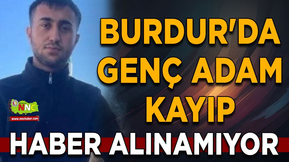 Burdur'da genç adam kayıp Haber alınamıyor