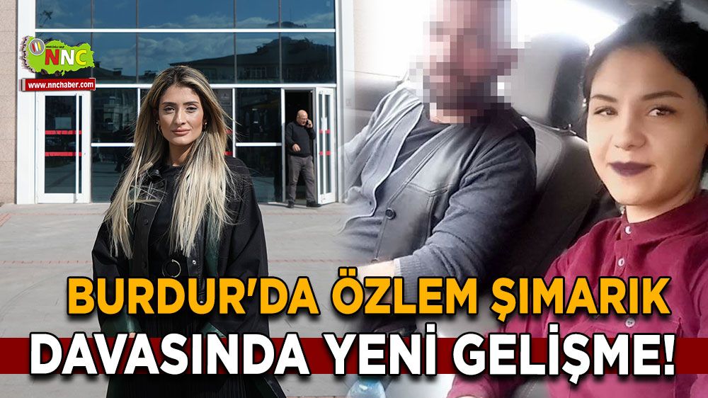 Burdur'da Özlem Şımarık davasında yeni gelişme! İşte duruşmadan çıkan karar