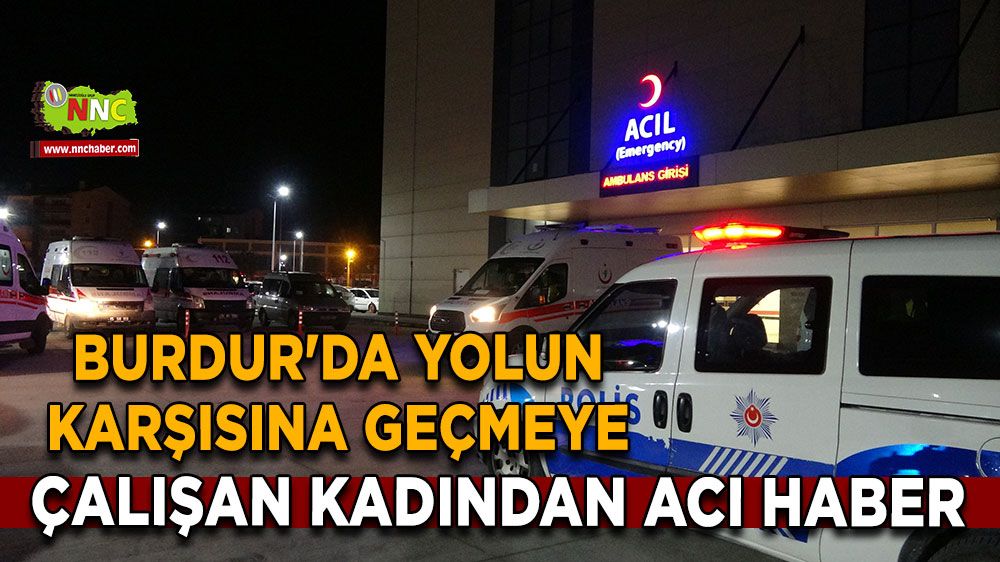 Burdur'da yolun karşısına geçmeye çalışan kadından acı haber