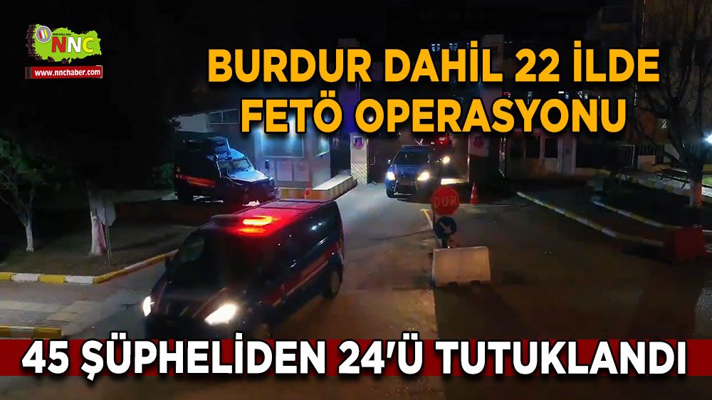 Burdur dahil 22 ilde FETÖ operasyonu 45 şüpheli yakalandı