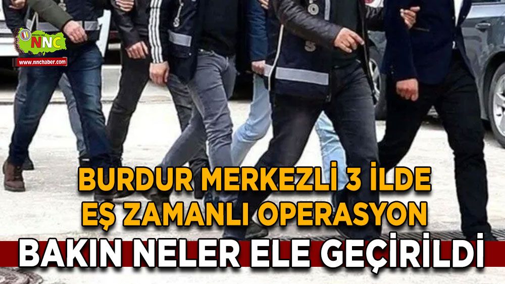 Burdur merkezli 3 ilde eş zamanlı operasyon Bakın neler ele geçirildi