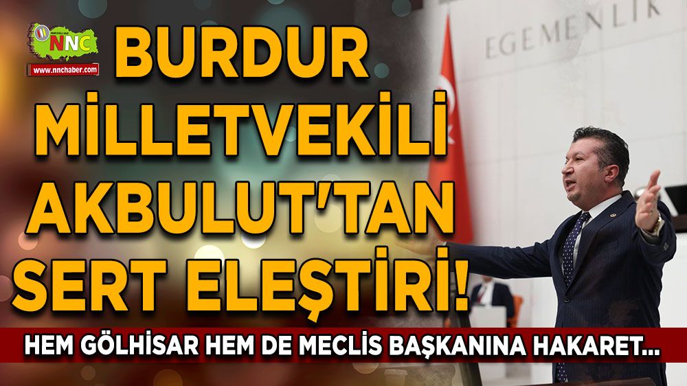 Burdur vekili Akbulut'tan sert eleştiri! Hem Gölhisar hem de meclis başkanına hakaret...