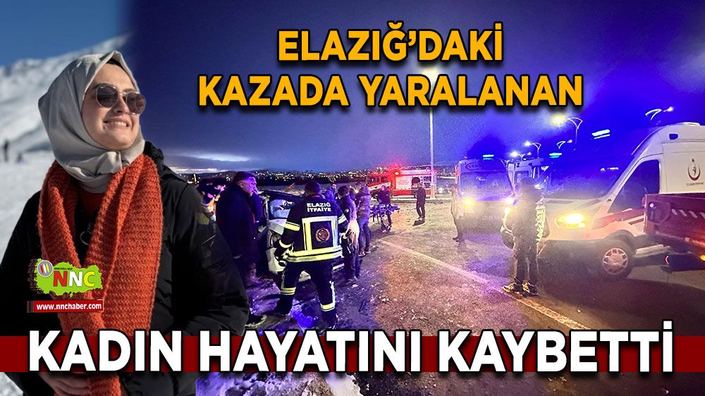 Elazığ’daki kazada yaralanan kadın hayatını kaybetti