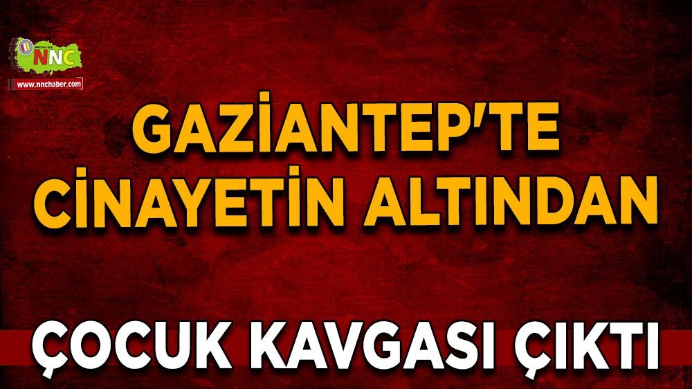 Gaziantep'te cinayetin altından çocuk kavgası çıktı