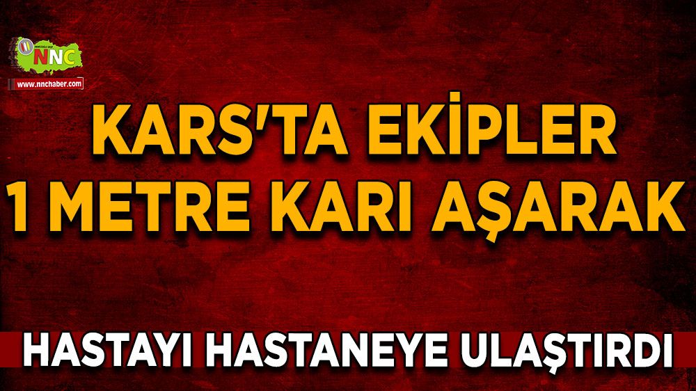 Kars'ta ekipler 1 metre karı aşarak hastayı hastaneye ulaştırdı