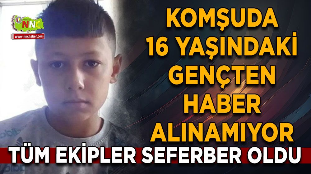 Komşuda 16 yaşındaki gençten haber alınamıyor Tüm ekipler seferber oldu