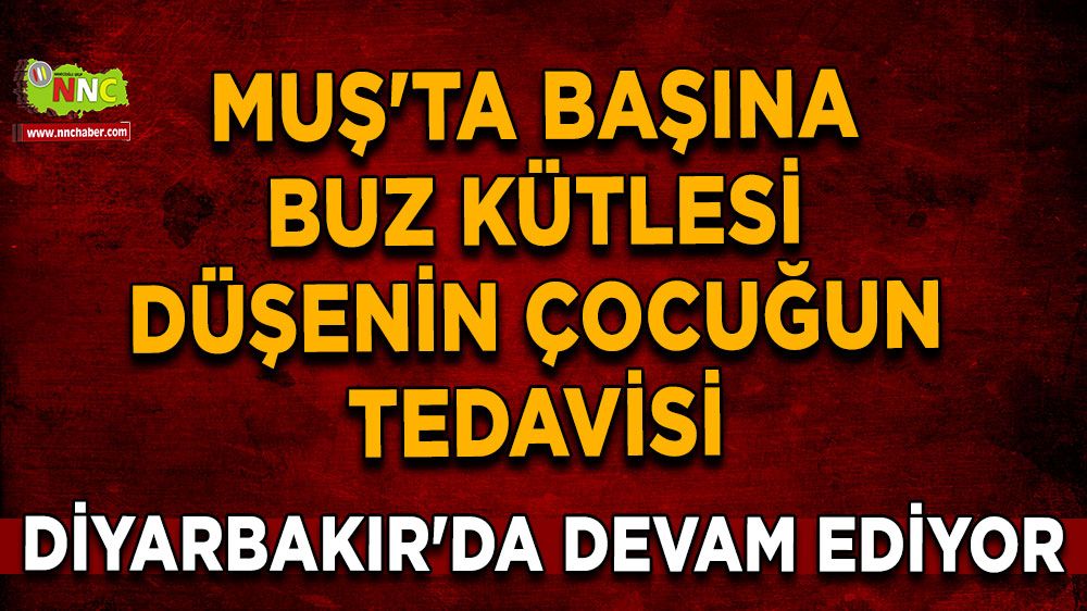 Muş'ta başına buz kütlesi düşenin çocuğun tedavisi Diyarbakır'da devam ediyor