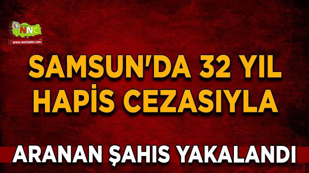  Samsun'da 32 yıl hapis cezasıyla aranan şahıs yakalandı