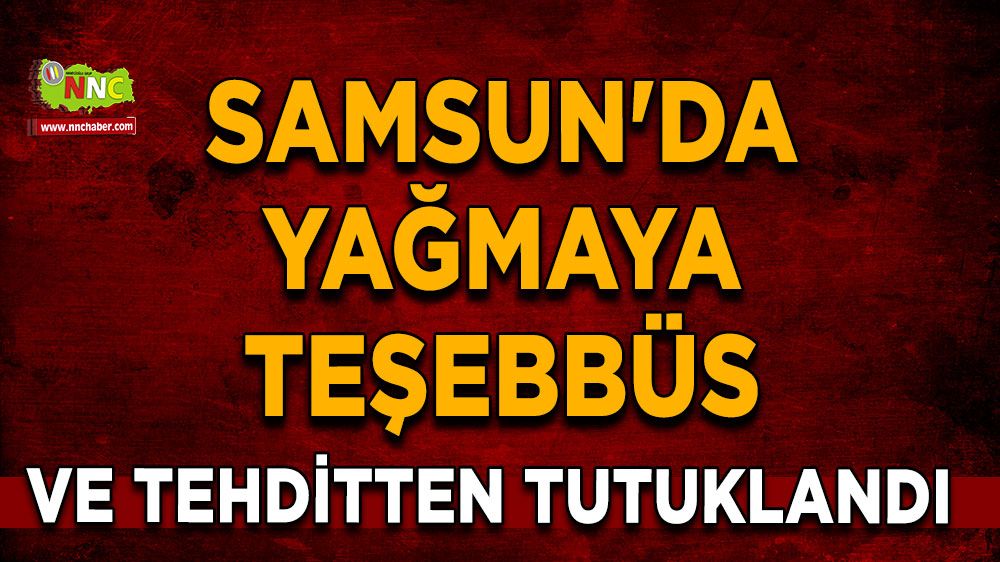 Samsun'da yağmaya teşebbüs ve tehditten tutuklandı