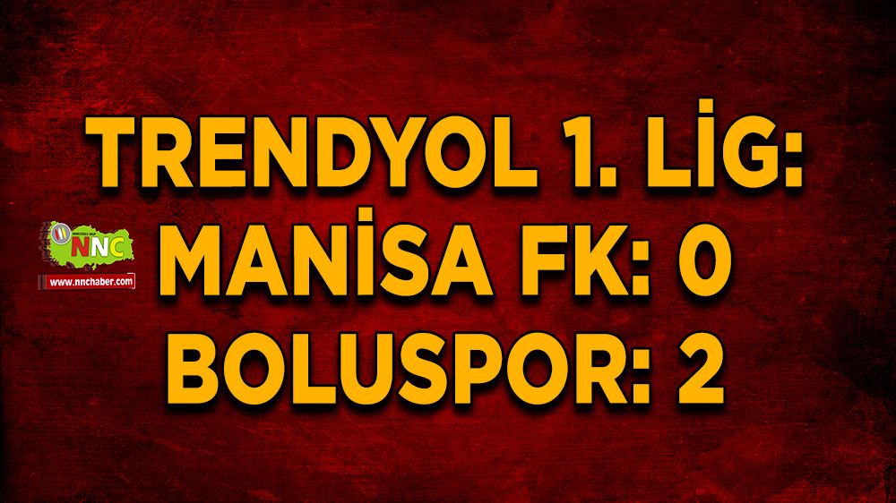 Trendyol 1. Lig: Manisa FK: 0 - Boluspor: 2