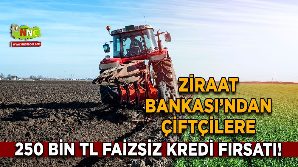 Ziraat Bankası’ndan çiftçilere 250 bin TL faizsiz kredi fırsatı!