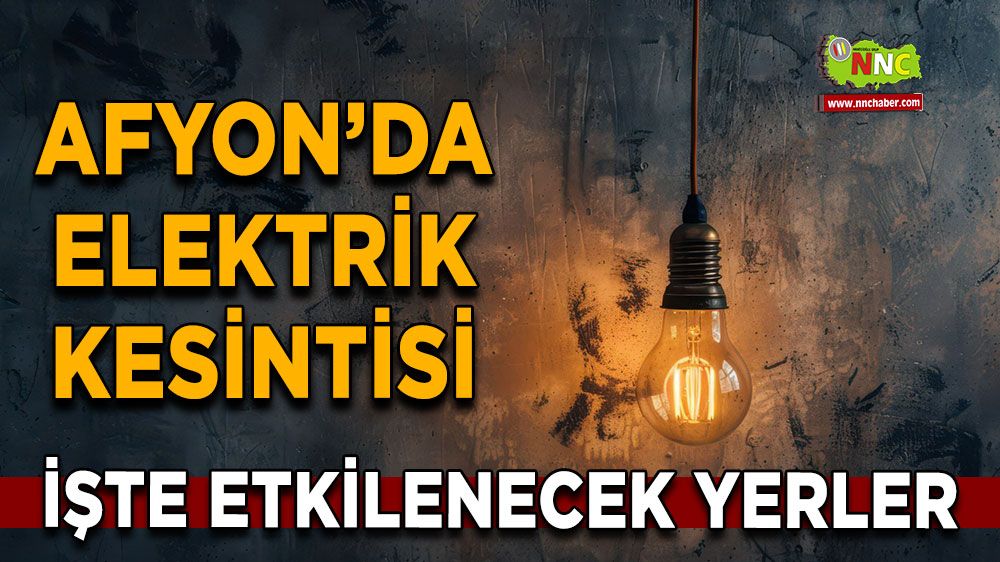 Afyonkarahisar'da 11 Mart 2025 elektrik kesintisi! Nerelerde etkili olacak