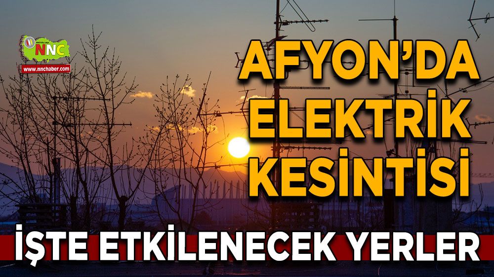 Afyonkarahisar'da 15 Mart 2025 elektrik kesintisi! Nerelerde etkili olacak