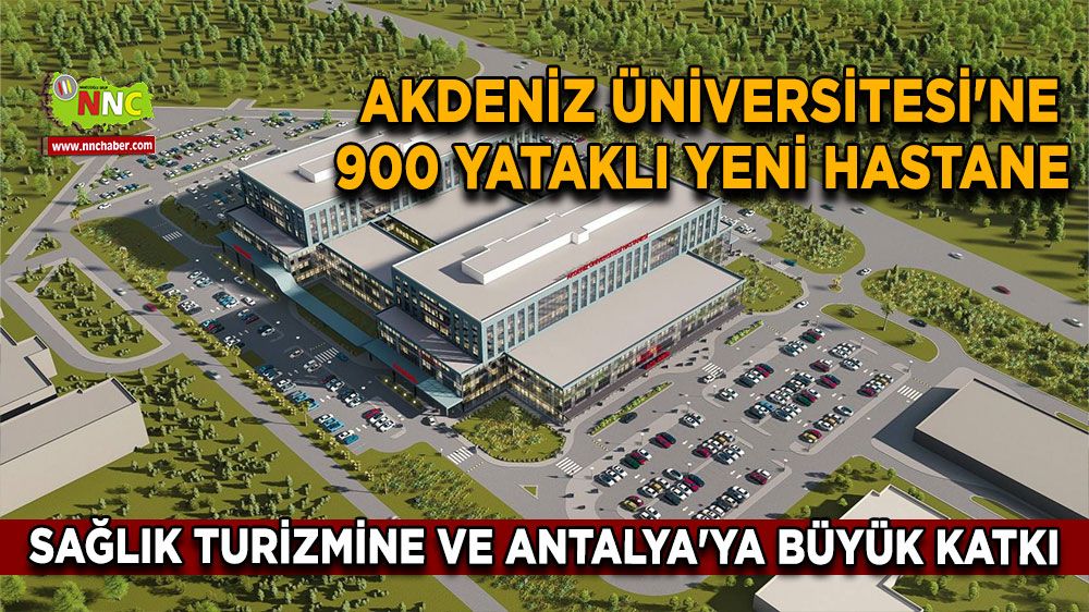 Akdeniz Üniversitesi'ne 900 yataklı yeni hastane Sağlık turizmine ve Antalya'ya büyük katkı