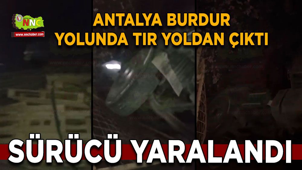 Antalya Burdur karayolunda tır yoldan çıktı Sürücü yaralandı