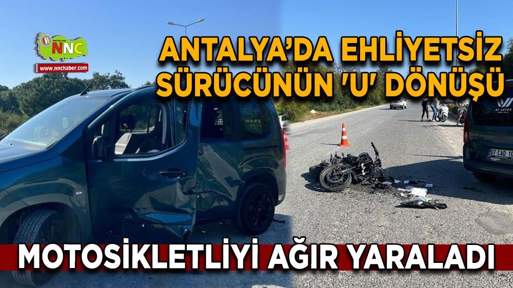 Antalya'da ehliyetsiz sürücü U dönüşü yaptı, Motosiklet sürücüsü ağır yaralandı