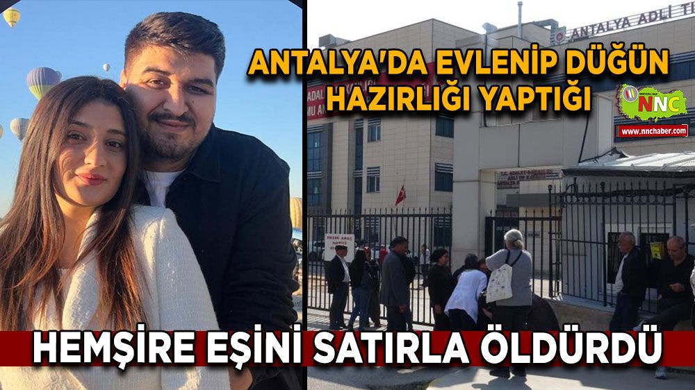 Antalya'da evlenip düğün hazırlığı yaptığı hemşire eşini satırla öldürdü