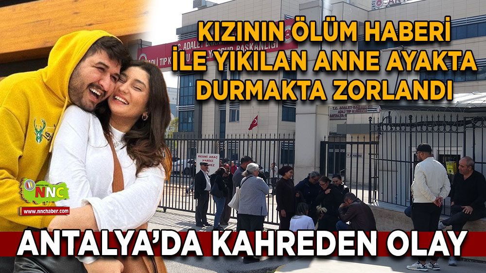 Antalya'da kahreden olay sonrası yıkılan anne yürekleri dağladı