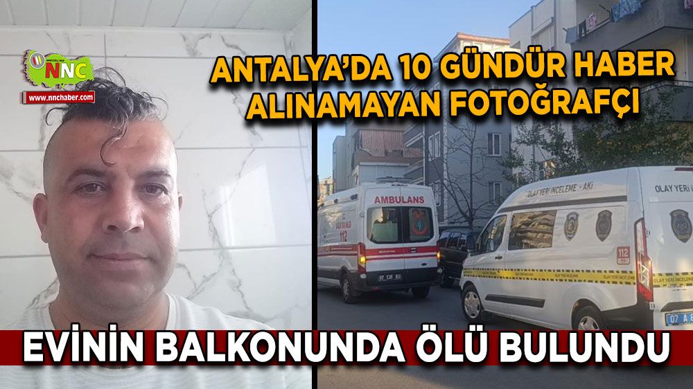  Antalya’da kaybolan fotoğrafçı, 10 gün sonra balkonda ölü bulundu