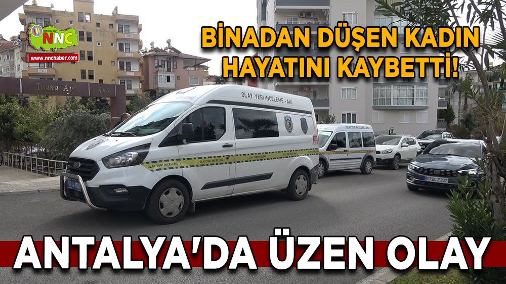 Antalya'da üzen olay Binadan düşen kadın hayatını kaybetti!