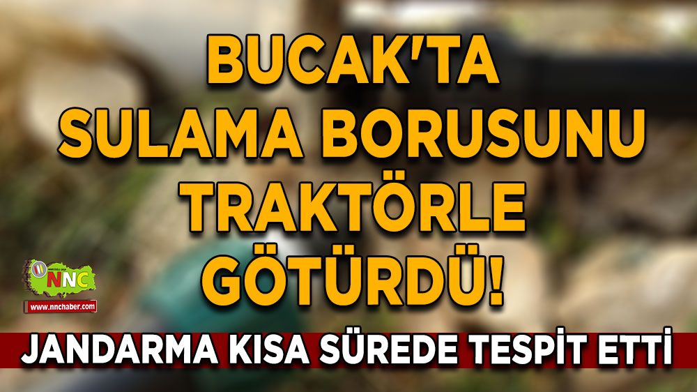 Bucak'ta sulama borusunu traktörle götürdü! Jandarma kısa sürede tespit etti