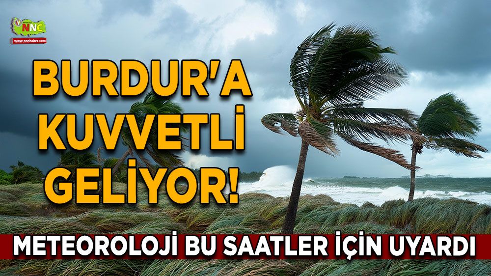 Burdur'a kuvvetli geliyor! Meteoroloji bu saatler için uyardı