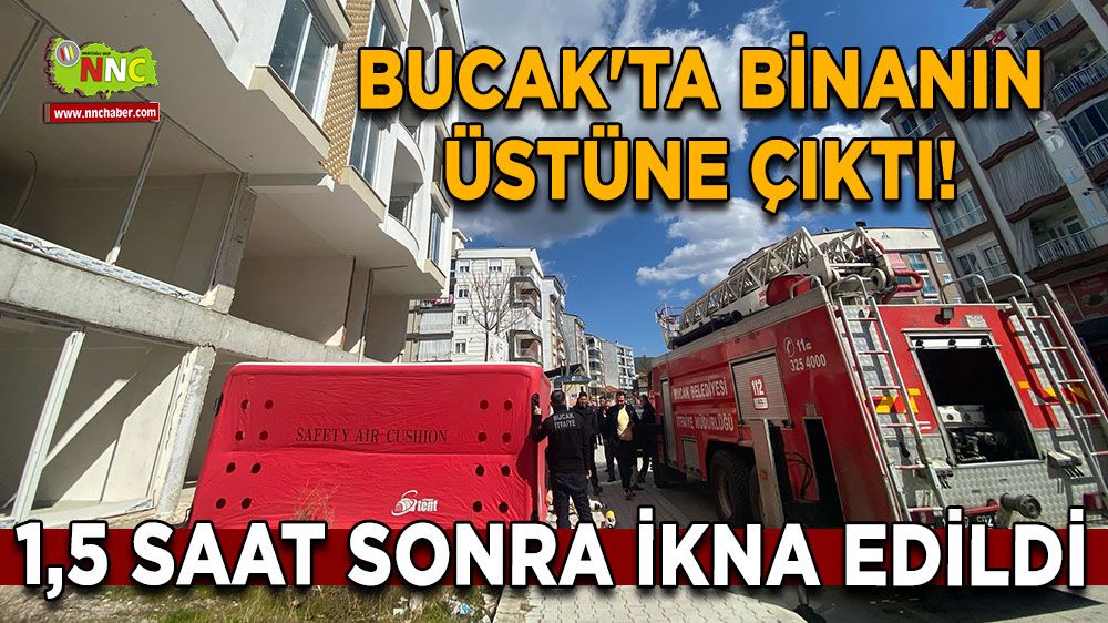 Burdur Bucak'ta binanın üstüne çıktı! 1,5 saat sonra ikna edildi