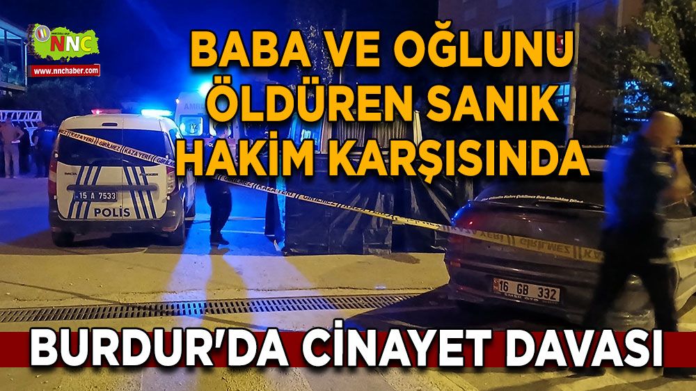 Burdur'da cinayet davası Baba ve oğlunu öldüren sanık hakim karşısında