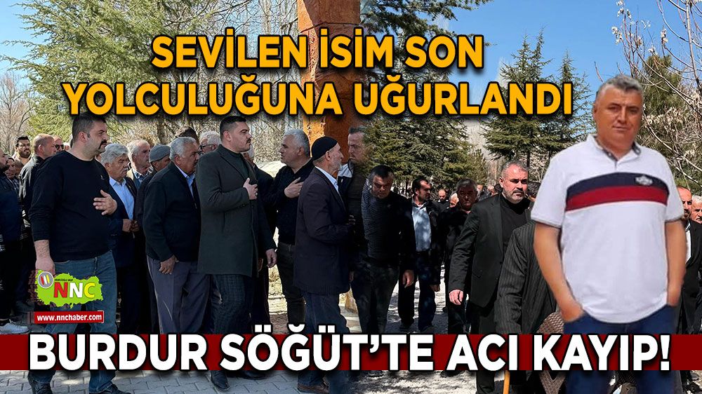 Burdur Söğüt’te acı kayıp! Sevilen isim son yolculuğuna uğurlandı