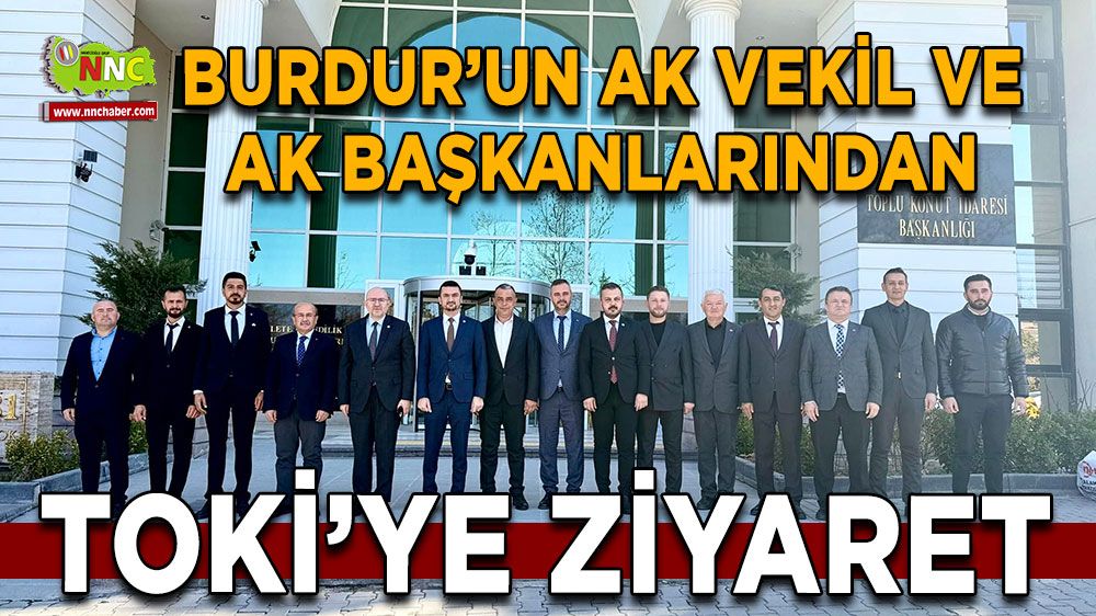 Burdur’un AK vekil ve AK başkanlarından TOKİ'ye ziyaret