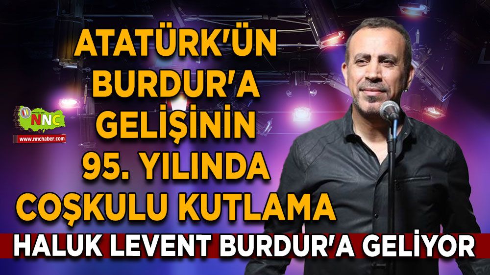 Haluk Levent Burdur'a geliyor Atatürk'ün Burdur'a gelişinin 95. yılında coşkulu kutlama