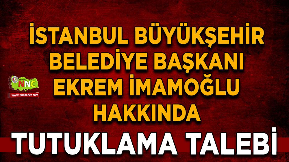 İstanbul Büyükşehir Belediye Başkanı Ekrem İmamoğlu hakkında tutuklama talebi