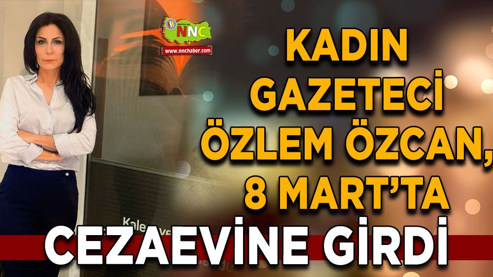 Kadın Gazeteci Özlem Özcan, 8 Mart’ta cezaevine girdi