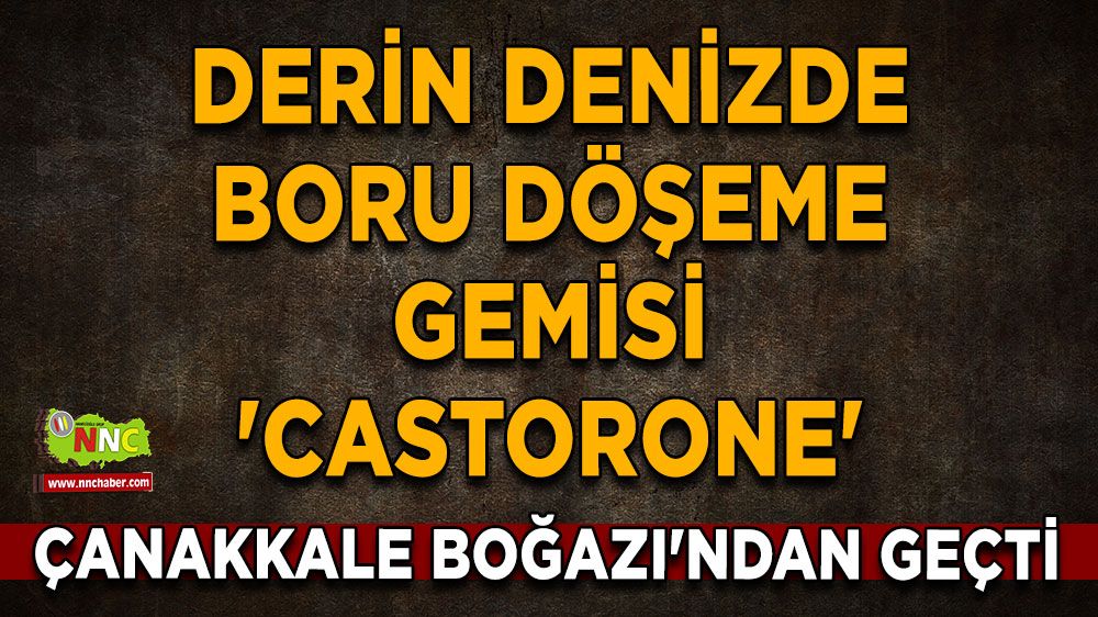 Karadeniz doğalgazı için gelmişti! 'Castorone' Çanakkale Boğazı'ndan geçti