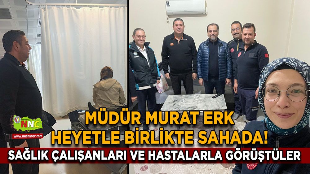 Müdür Murat Erk heyetle birlikte sahada! Sağlık çalışanları ve hastalarla görüştüler