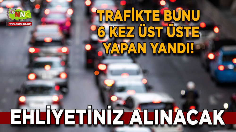 Trafikte bunu 6 kez üst üste yapan yandı! Ehliyetiniz alınacak