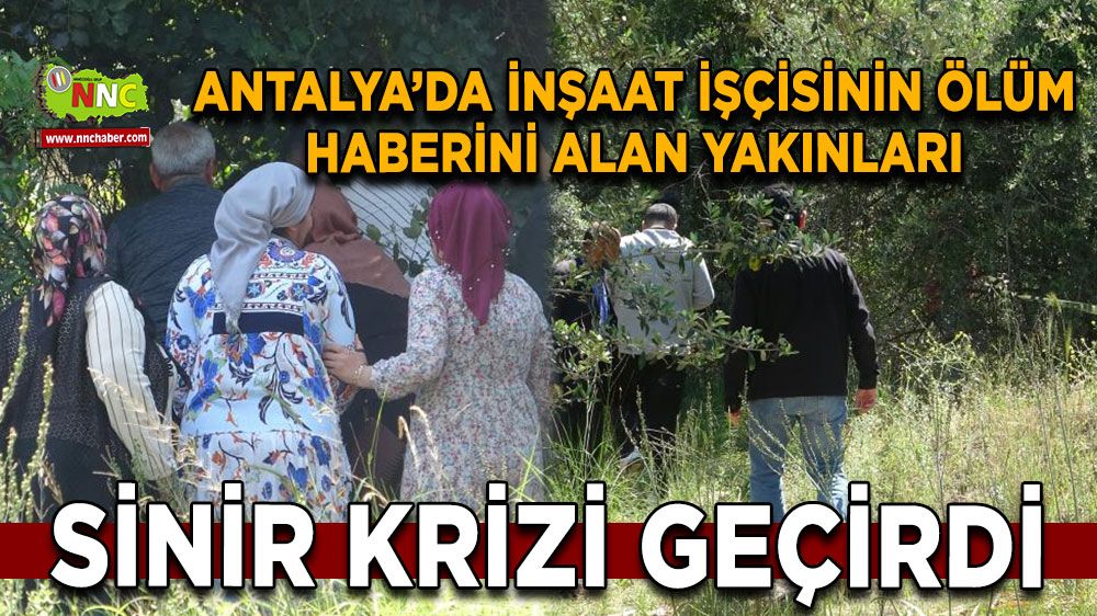 Antalya'da inşaat işçisinin ölüm haberini alan yakınları sinir krizi geçirdi