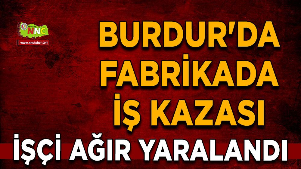Burdur'da fabrikada iş kazası İşçi ağır yaralandı  
