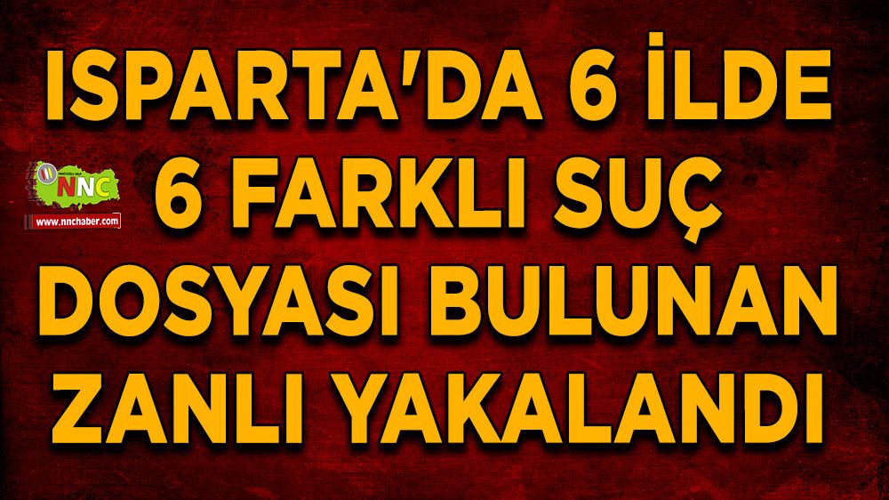  Isparta'da 6 ilde 6 farklı suç dosyası bulunan zanlı yakalandı