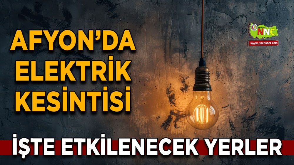 Afyonkarahisar'da 13 Mayıs 2025 elektrik kesintisi! Nerelerde etkili olacak