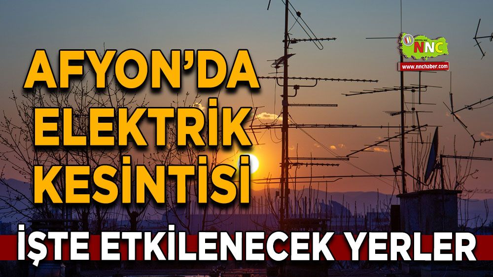 Afyonkarahisar'da 22 Mayıs 2025 elektrik kesintisi! Nerelerde etkili olacak