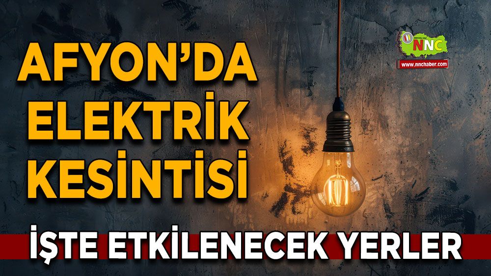 Afyonkarahisar'da 24 Mayıs 2025 elektrik kesintisi! Nerelerde etkili olacak